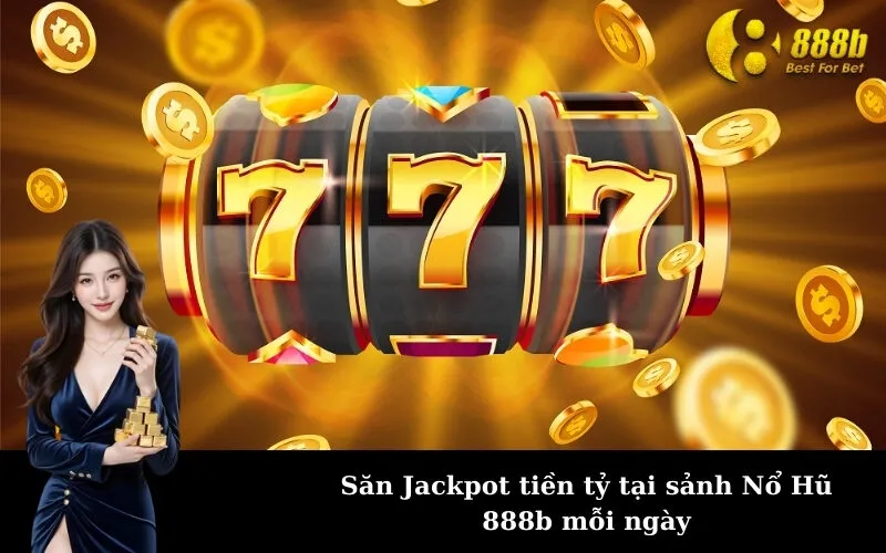 Săn Jackpot tiền tỷ tại sảnh Nổ Hũ 888b mỗi ngày